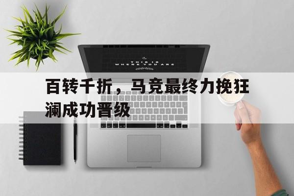包含百转千折，马竞最终力挽狂澜成功晋级的词条