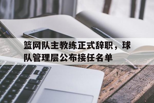 包含篮网队主教练正式辞职，球队管理层公布接任名单的词条