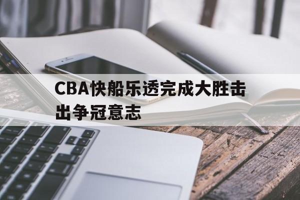 CBA快船乐透完成大胜击出争冠意志