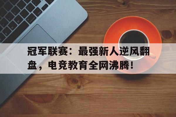 冠军联赛：最强新人逆风翻盘，电竞教育全网沸腾！